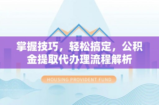商都掌握技巧，轻松搞定，公积金提取代办理流程解析