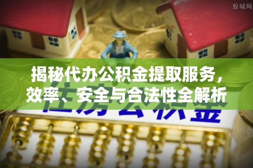 商都揭秘代办公积金提取服务，效率、安全与合法性全解析