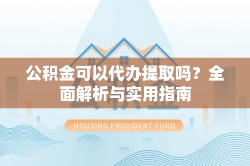 商都公积金可以代办提取吗？全面解析与实用指南