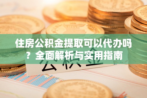 商都住房公积金提取可以代办吗？全面解析与实用指南