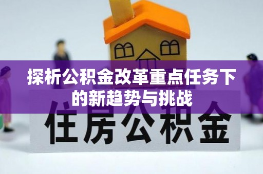 商都探析公积金改革重点任务下的新趋势与挑战