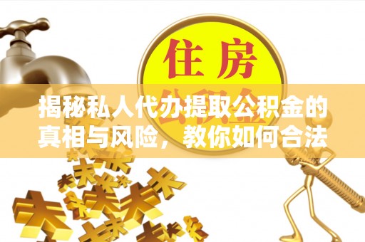 商都揭秘私人代办提取公积金的真相与风险，教你如何合法高效操作
