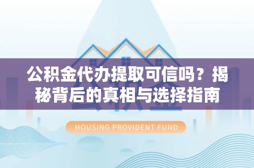 商都公积金代办提取可信吗？揭秘背后的真相与选择指南