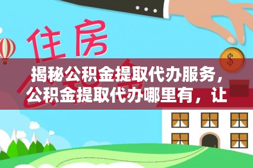 商都揭秘公积金提取代办服务，公积金提取代办哪里有，让你省时省心的解决方案