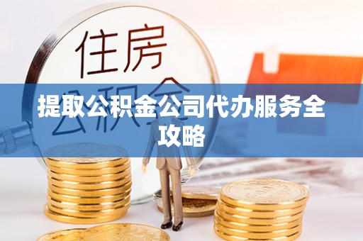 商都提取公积金公司代办服务全攻略