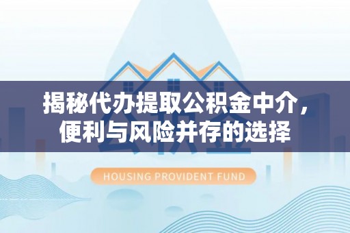 商都揭秘代办提取公积金中介，便利与风险并存的选择