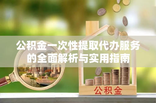 商都公积金一次性提取代办服务的全面解析与实用指南