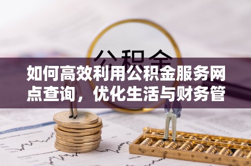 商都如何高效利用公积金服务网点查询，优化生活与财务管理