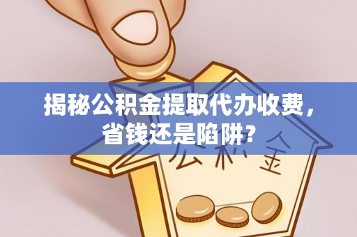 商都揭秘公积金提取代办收费，省钱还是陷阱？