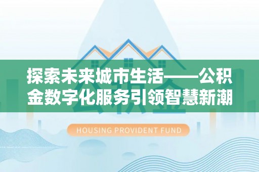 商都探索未来城市生活——公积金数字化服务引领智慧新潮流