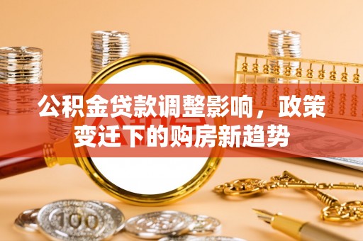 商都公积金贷款调整影响，政策变迁下的购房新趋势