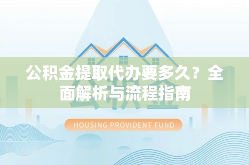 商都公积金提取代办要多久？全面解析与流程指南