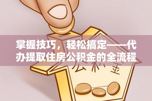 商都掌握技巧，轻松搞定——代办提取住房公积金的全流程解析