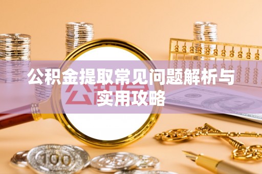商都公积金提取常见问题解析与实用攻略
