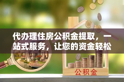 商都代办理住房公积金提取，一站式服务，让您的资金轻松到账