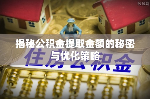 商都揭秘公积金提取金额的秘密与优化策略