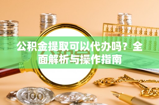 商都公积金提取可以代办吗？全面解析与操作指南