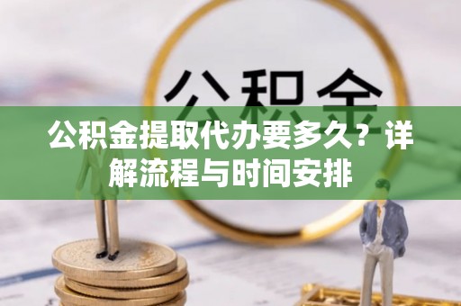 商都公积金提取代办要多久？详解流程与时间安排