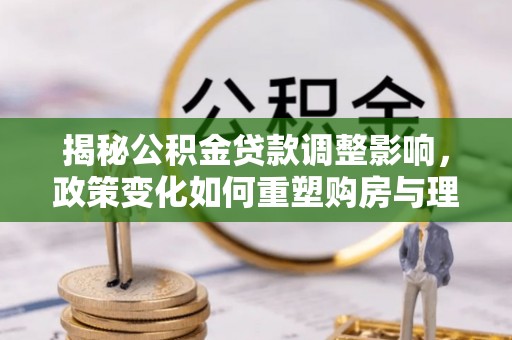 商都揭秘公积金贷款调整影响，政策变化如何重塑购房与理财规划