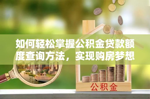 商都如何轻松掌握公积金贷款额度查询方法，实现购房梦想？