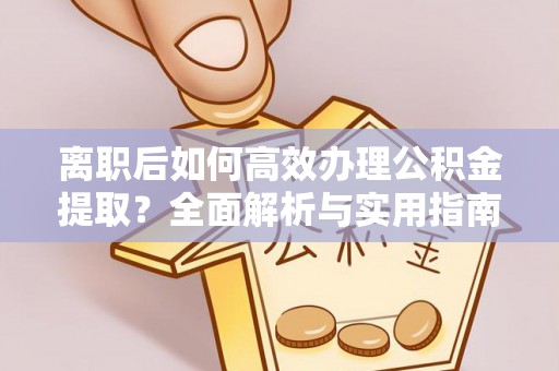 商都离职后如何高效办理公积金提取？全面解析与实用指南