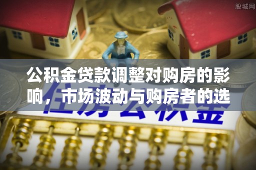 商都公积金贷款调整对购房的影响，市场波动与购房者的选择