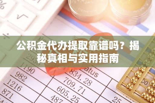 商都公积金代办提取靠谱吗？揭秘真相与实用指南