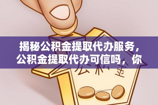 商都揭秘公积金提取代办服务，公积金提取代办可信吗，你需要知道的真相