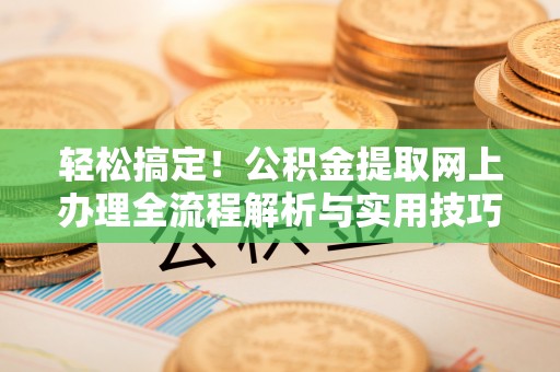 商都轻松搞定！公积金提取网上办理全流程解析与实用技巧