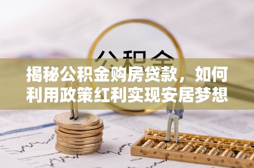 商都揭秘公积金购房贷款，如何利用政策红利实现安居梦想