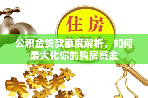 商都公积金贷款额度解析，如何最大化你的购房资金