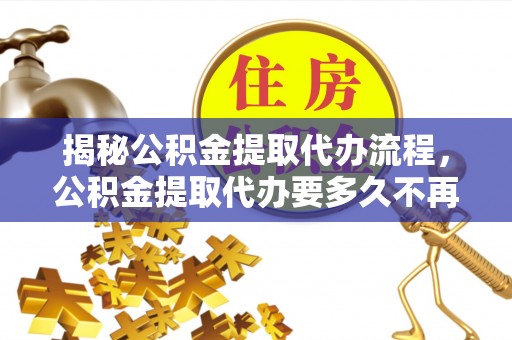商都揭秘公积金提取代办流程，公积金提取代办要多久不再是谜题