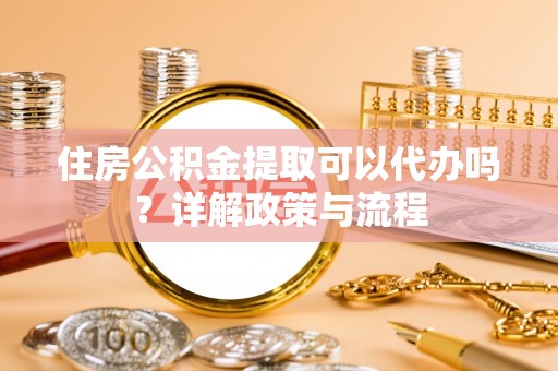 商都住房公积金提取可以代办吗？详解政策与流程