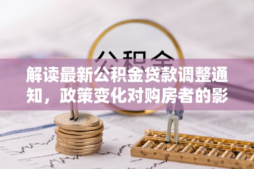 商都解读最新公积金贷款调整通知，政策变化对购房者的影响与应对策略