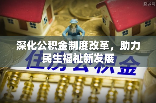 商都深化公积金制度改革，助力民生福祉新发展