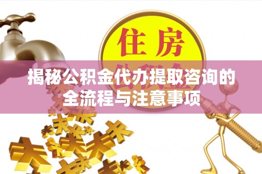 商都揭秘公积金代办提取咨询的全流程与注意事项