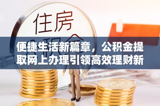 商都便捷生活新篇章，公积金提取网上办理引领高效理财新趋势