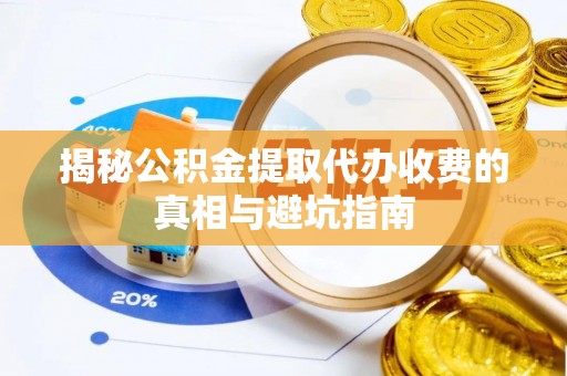 商都揭秘公积金提取代办收费的真相与避坑指南