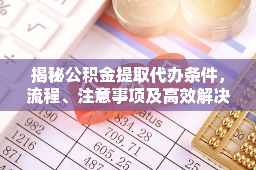 商都揭秘公积金提取代办条件，流程、注意事项及高效解决方案