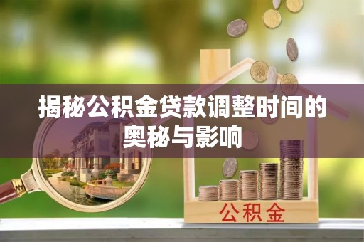 商都揭秘公积金贷款调整时间的奥秘与影响