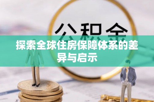 商都探索全球住房保障体系的差异与启示