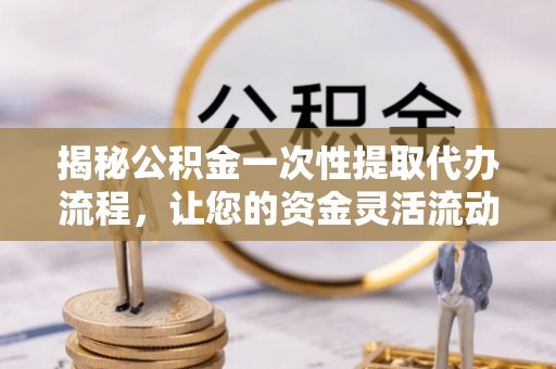 商都揭秘公积金一次性提取代办流程，让您的资金灵活流动