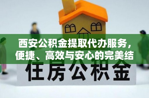 商都西安公积金提取代办服务，便捷、高效与安心的完美结合