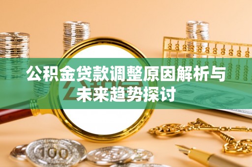 商都公积金贷款调整原因解析与未来趋势探讨