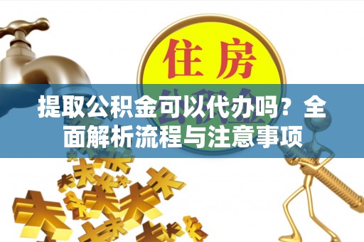 商都提取公积金可以代办吗？全面解析流程与注意事项
