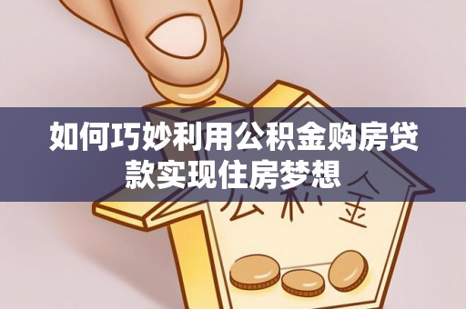 商都如何巧妙利用公积金购房贷款实现住房梦想
