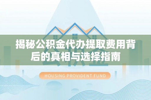 商都揭秘公积金代办提取费用背后的真相与选择指南