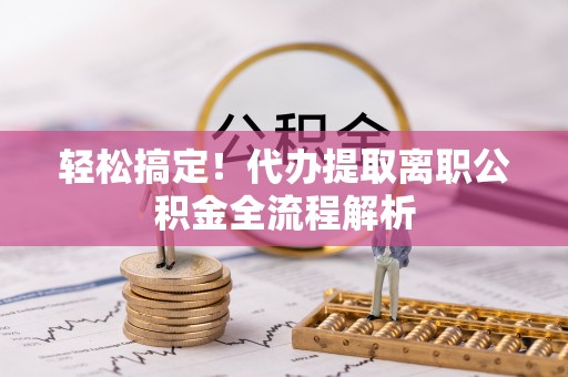 商都轻松搞定！代办提取离职公积金全流程解析