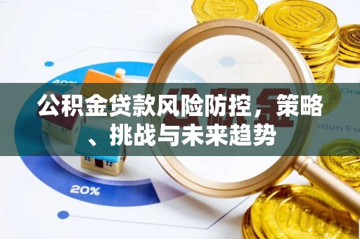 商都公积金贷款风险防控，策略、挑战与未来趋势