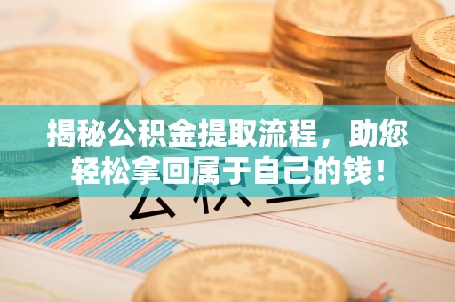 商都揭秘公积金提取流程，助您轻松拿回属于自己的钱！